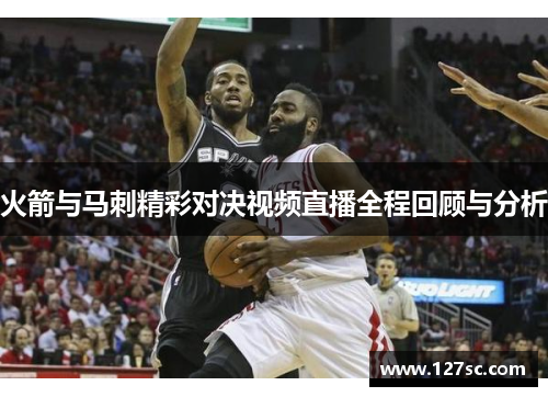 火箭与马刺精彩对决视频直播全程回顾与分析