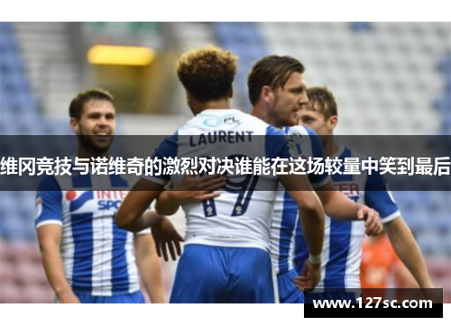 维冈竞技与诺维奇的激烈对决谁能在这场较量中笑到最后